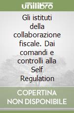 Gli istituti della collaborazione fiscale. Dai comandi e controlli alla Self Regulation