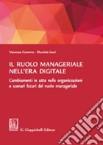 Il ruolo manageriale nell'era digitale. Cambiamenti in atto nelle organizzazioni e scenari futuri del ruolo manageriale libro