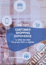 Customer shopping experience. Le sfide del retail tra spazio fisico e digitale libro