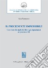 Il precedente impossibile. Contributo allo studio di diritto giurisprudenziale nel processo civile libro