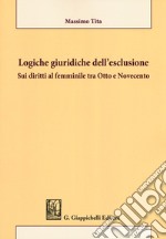 Logiche giuridiche dell'esclusione. Sui diritti al femminile tra Otto e Novecento libro