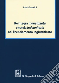 Reintegra monetizzata e tutela indennitaria nel licenziamento ingiustificato libro