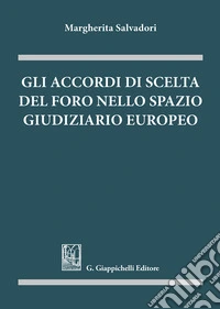 Gli accordi di scelta del foro nello spazio giudiziario europeo libro
