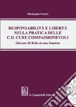 Responsabilità e libertà nella pratica delle c.d. cure compassionevoli. Dal caso Di Bella al caso Stamina. Con Contenuto digitale per download e accesso on line libro