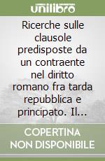 Ricerche sulle clausole predisposte da un contraente nel diritto romano fra tarda repubblica e principato. Il caso dei «negotiatores terrestri» e degli «exercitores navis»