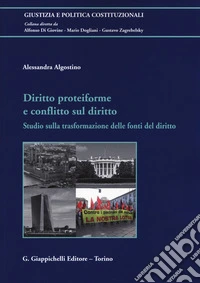 Diritto proteiforme e conflitto sul diritto. Studio sulla trasformazione delle fonti del diritto