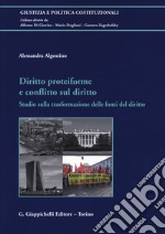 Diritto proteiforme e conflitto sul diritto. Studio sulla trasformazione delle fonti del diritto