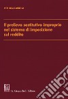 Il prelievo sostitutivo improprio nel sistema di imposizione sul reddito libro di Cardella Pier Luca