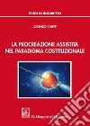 La procreazione assistita nel paradigma costituzionale libro