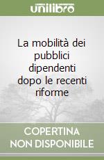 La mobilità dei pubblici dipendenti dopo le recenti riforme libro