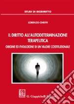 Il diritto all'autodeterminazione terapeutica. Origine ed evoluzione di un valore costituzionale libro