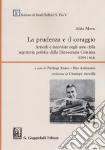 La prudenza e il coraggio. Articoli e interviste negli anni della segreteria politica della Democrazia Cristiana (1959-1964) libro