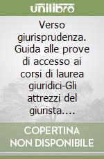 Verso giurisprudenza. Guida alle prove di accesso ai corsi di laurea giuridici-Gli attrezzi del giurista. Introduzione alle pratiche discorsive del diritto