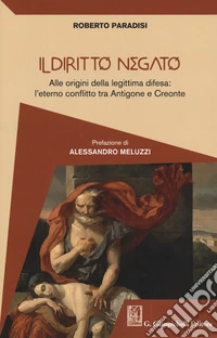 Il diritto negato. Alle origini della legittima difesa: l'eterno conflitto tra Antigone e Creonte
