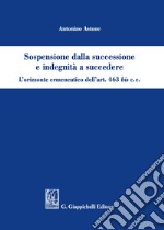 Sospensione dalla successione e indegnità a succedere. L'orizzonte ermeneutico dell'art. 463bis c.c. libro