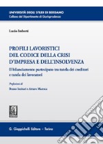 Profili lavoristici del Codice della crisi d'impresa e dell'insolvenza. Il bilanciamento partecipato tra tutela dei creditori e tutela dei lavoratori libro