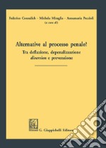 Alternative al processo penale? Tra deflazione, depenalizzazione, diversion e prevenzione libro