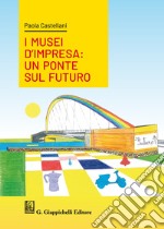 I musei d'impresa. Un ponte sul futuro libro