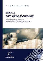 IFRS 13. Fair Value Accounting. Dibattito e profili di incertezza nella definizione dei parametri valutativi libro