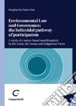 Enviromental law and Governance: the helicoidal pathway of participation. A study of a nature-based model inspired by the Arctic, the Ocean, and Indigenous views libro