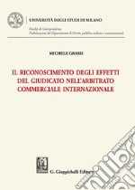 Il riconoscimento degli effetti del giudicato nell'arbitrato commerciale internazionale libro