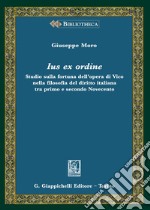 Ius ex ordine. Studio sulla fortuna dell'opera di Vico nella filosofia del diritto italiana tra primo e secondo Novecento libro