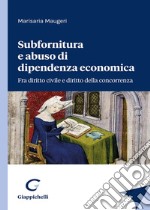 Subfornitura e abuso di dipendenza economica. Fra diritto civile e diritto alla concorrenza libro