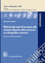 Effettività della tutela del lavoratore nelle risoluzioni alternative delle controversie tra inderogabilità e autonomia libro