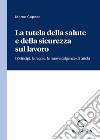 La tutela della salute e della sicurezza sul lavoro. I principi, le regole, le nuove esigenze di tutela libro