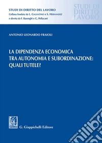 La dipendenza economica tra autonomia e subordinazione: quali tutele? libro