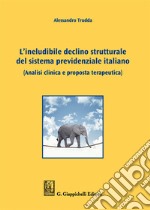 L'ineludibile declino strutturale del sistema previdenziale italiano. (Analisi clinica e proposta terapeutica) libro