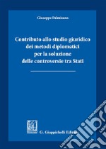 Contributo allo studio giuridico dei metodi diplomatici per la soluzione delle controversie tra Stati libro