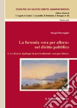 La formula «ora per allora» nel diritto pubblico. Vol. 1: Le diverse tipologie di provvedimenti «ora per allora» libro