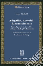 A-legalità, autorità, riconoscimento. Riconfigurazioni giuridiche nell'epoca della globalizzazione libro