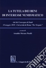 La tutela dei beni di interesse numismatico. Atti del Convegno di studi (Roma, 18 maggio 2018) libro