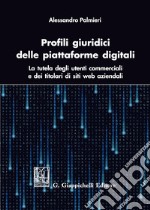 Profili giuridici delle piattaforme digitali. La tutela degli utenti commerciali e dei titolari di siti web aziendali libro