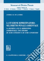 La funzione ripristinatoria nel diritto penale ambientale. La bonifica ed il rispristino ambientale. Uno studio de iure condito e de iure condendo