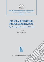 Scuola, religione, nuove generazioni. Esperienza giuridica e risorse del futuro. Atti del Convegno di studi (Milano, 21 novembre 2018) libro