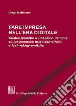 Fare impresa nell'era digitale. Analisi teoriche e riflessioni critiche su un processo business-driven e technology-enabled