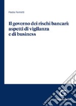 Il governo dei rischi bancari: aspetti di vigilanza e di business libro