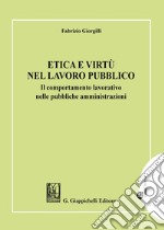 Etica e virtù nel lavoro pubblico. Il comportamento lavorativo nelle pubbliche amministrazioni