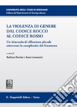 La violenza di genere dal Codice rosso al Codice Rocco. Un itinerario di riflessione plurale attraverso la complessità del fenomeno libro