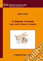 Il dirigente d'azienda. Figure sociali, fattispecie e disciplina libro