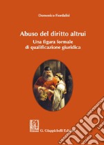 Abuso del diritto altrui. Una figura formale di qualificazione giuridica libro