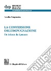 La conversione dell'impugnazione. Un istituto da ripensare libro di Mangiaracina Annalisa