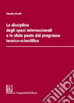 La disciplina degli spazi internazionali e le sfide poste dal progresso tecnico-scientifico libro