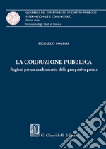 La corruzione pubblica. Ragioni per un cambiamento della prospettiva penale libro