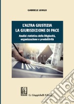 L'altra giustizia. La giurisdizione di pace. Analisi statistica della litigiosità, organizzazione e produttività libro