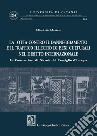 La lotta contro il danneggiamento e il traffico illecito di beni culturali nel diritto internazionale. La Convenzione di Nicosia del Consiglio d'Europa libro