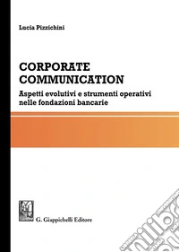 Corporate communication. Aspetti evolutivi e strumenti operativi nelle fondazioni bancarie libro